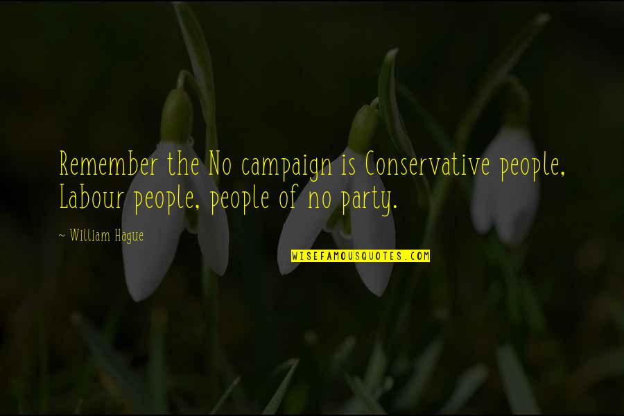 The Labour Party Quotes By William Hague: Remember the No campaign is Conservative people, Labour