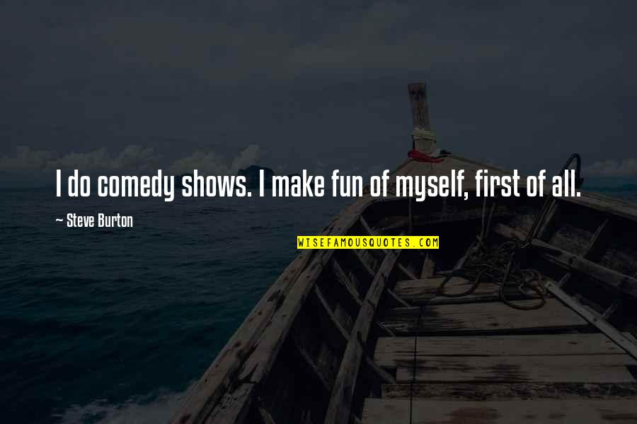 The Lake Of Dead Languages Quotes By Steve Burton: I do comedy shows. I make fun of The Lake Of Dead Languages Quotes By Steve Burton: I do comedy shows. I make fun of