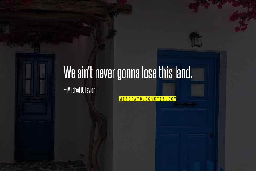 The Land Mildred Taylor Quotes By Mildred D. Taylor: We ain't never gonna lose this land. The Land Mildred Taylor Quotes By Mildred D. Taylor: We ain't never gonna lose this land.