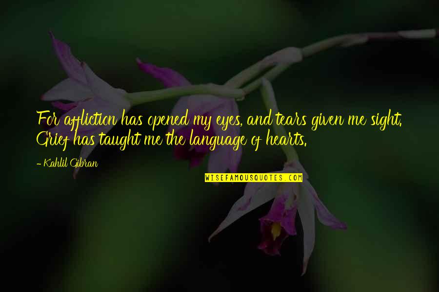 The Language Of Eyes Quotes By Kahlil Gibran: For affliction has opened my eyes, and tears