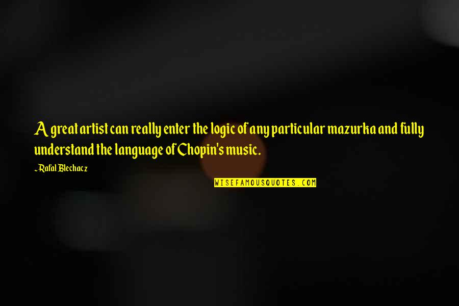 The Language Of Music Quotes By Rafal Blechacz: A great artist can really enter the logic