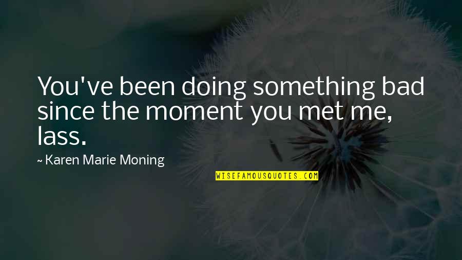 The Lass Quotes By Karen Marie Moning: You've been doing something bad since the moment