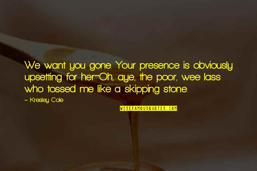 The Lass Quotes By Kresley Cole: We want you gone. Your presence is obviously