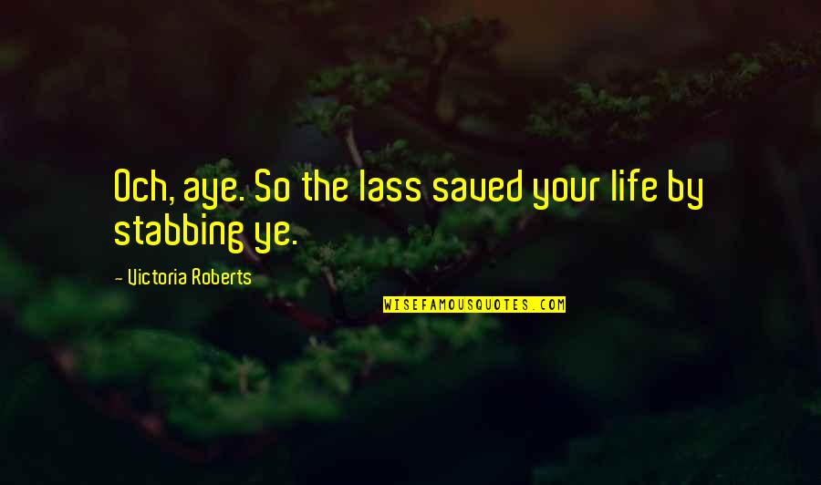 The Lass Quotes By Victoria Roberts: Och, aye. So the lass saved your life