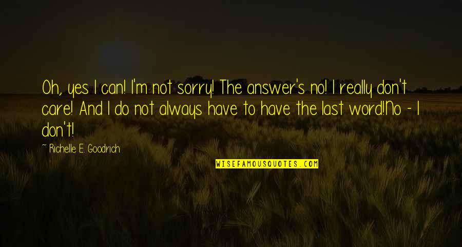 The Last Answer Quotes By Richelle E. Goodrich: Oh, yes I can! I'm not sorry! The