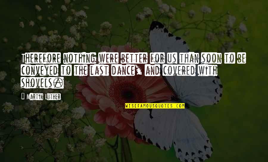 The Last Dance Quotes By Martin Luther: Therefore nothing were better for us than soon