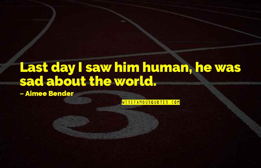 The Last Day I Saw You Quotes By Aimee Bender: Last day I saw him human, he was The Last Day I Saw You Quotes By Aimee Bender: Last day I saw him human, he was