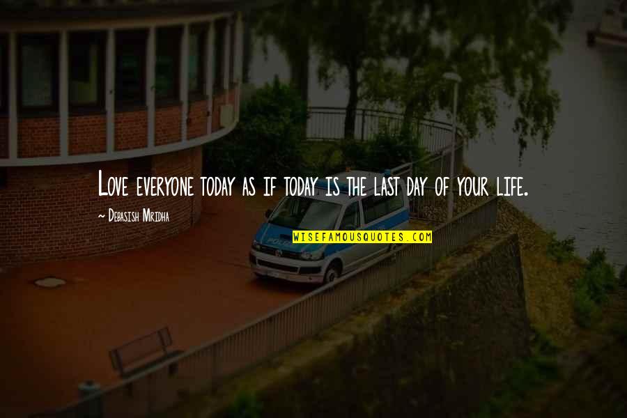 The Last Day Of My Life Quotes By Debasish Mridha: Love everyone today as if today is the The Last Day Of My Life Quotes By Debasish Mridha: Love everyone today as if today is the