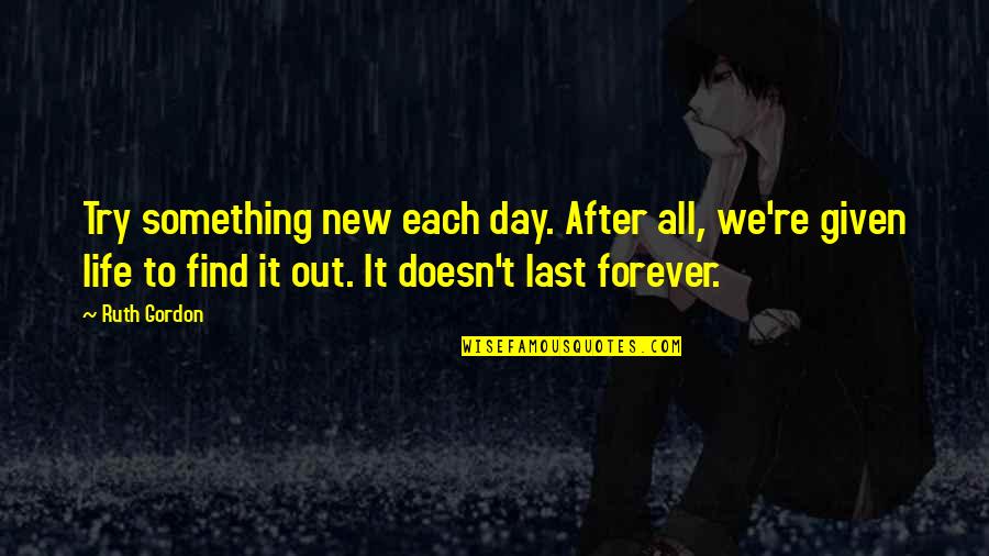 The Last Day Of My Life Quotes By Ruth Gordon: Try something new each day. After all, we're