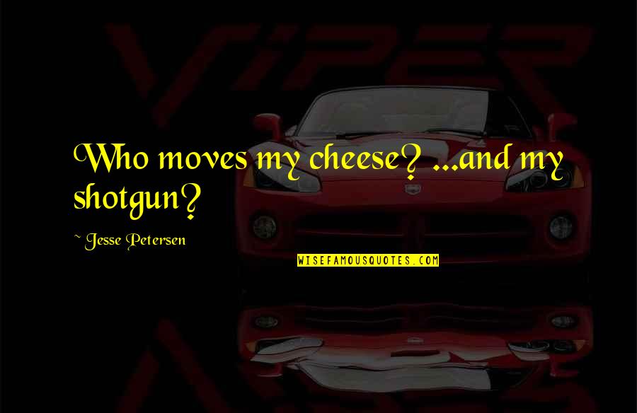 The Last Day Of Spring Quotes By Jesse Petersen: Who moves my cheese? ...and my shotgun?