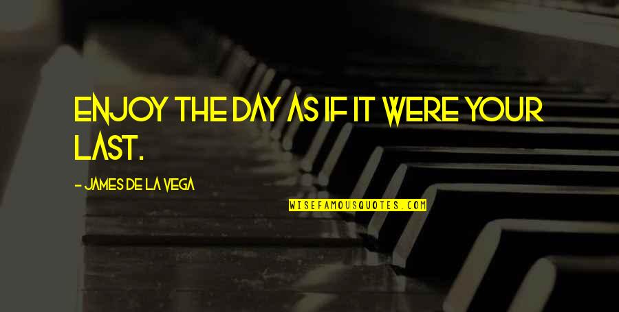 The Last Day Quotes By James De La Vega: Enjoy the day as if it were your