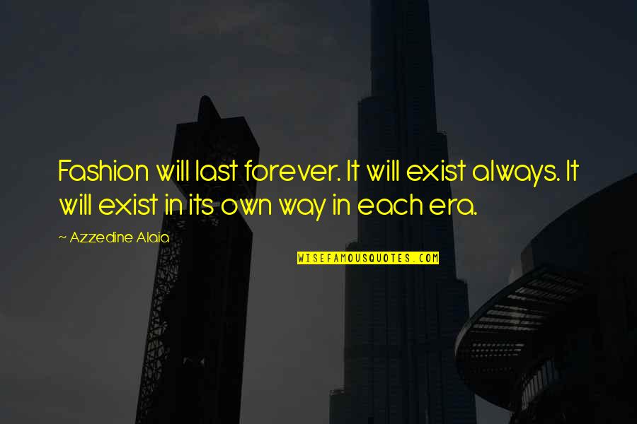 The Last Era Quotes By Azzedine Alaia: Fashion will last forever. It will exist always. The Last Era Quotes By Azzedine Alaia: Fashion will last forever. It will exist always.