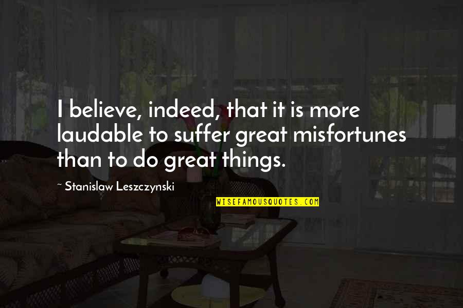 The Last Guardian Quotes By Stanislaw Leszczynski: I believe, indeed, that it is more laudable