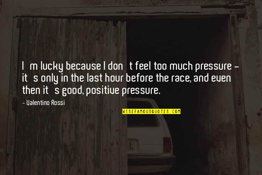 The Last Hour Quotes By Valentino Rossi: I'm lucky because I don't feel too much