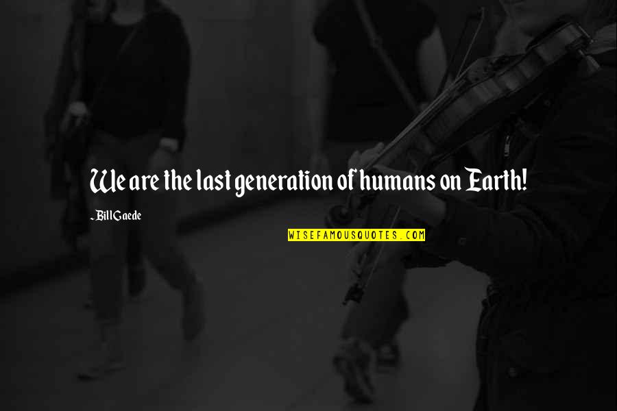 The Last Humans Quotes By Bill Gaede: We are the last generation of humans on The Last Humans Quotes By Bill Gaede: We are the last generation of humans on
