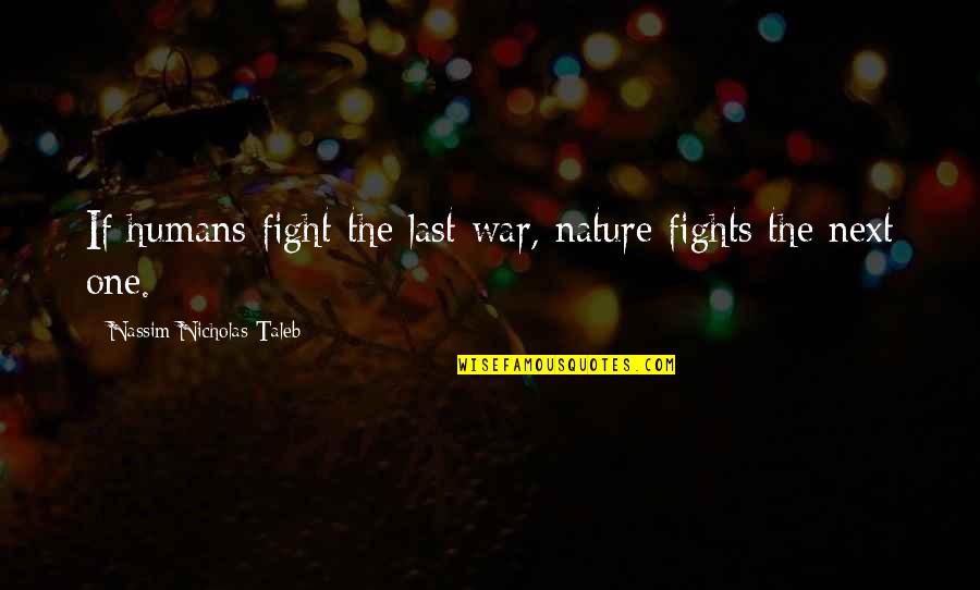 The Last Humans Quotes By Nassim Nicholas Taleb: If humans fight the last war, nature fights The Last Humans Quotes By Nassim Nicholas Taleb: If humans fight the last war, nature fights