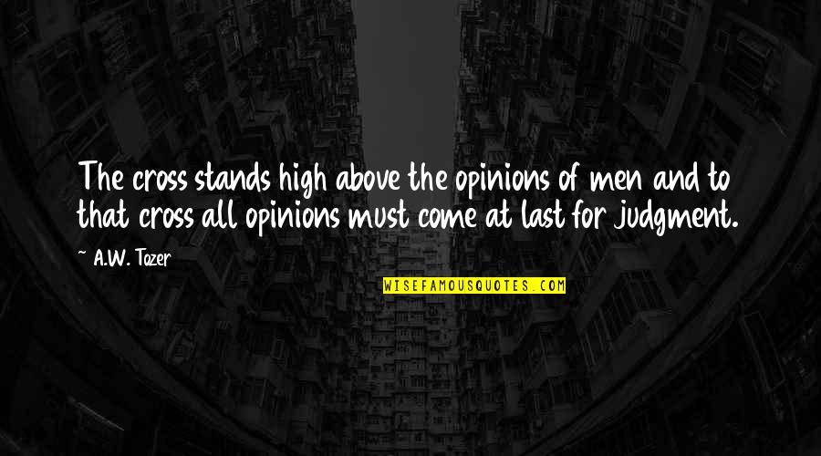 The Last Judgment Quotes By A.W. Tozer: The cross stands high above the opinions of