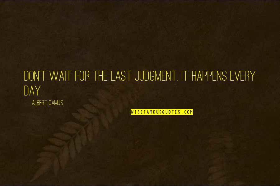 The Last Judgment Quotes By Albert Camus: Don't wait for the Last Judgment. It happens
