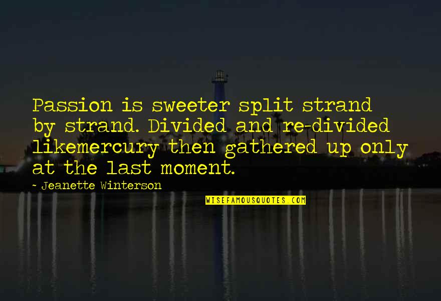 The Last Moment Quotes By Jeanette Winterson: Passion is sweeter split strand by strand. Divided