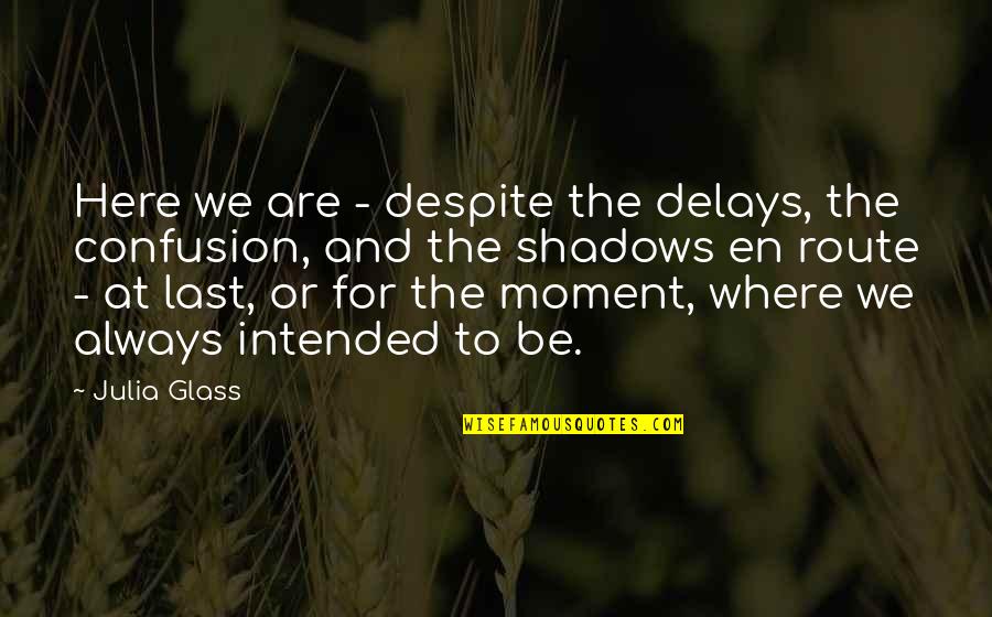The Last Moment Quotes By Julia Glass: Here we are - despite the delays, the