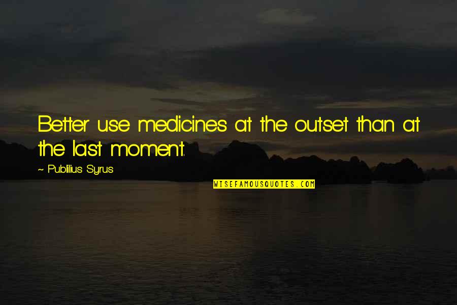 The Last Moment Quotes By Publilius Syrus: Better use medicines at the outset than at