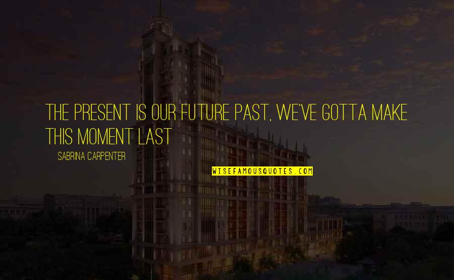 The Last Moment Quotes By Sabrina Carpenter: The present is our future past, we've gotta