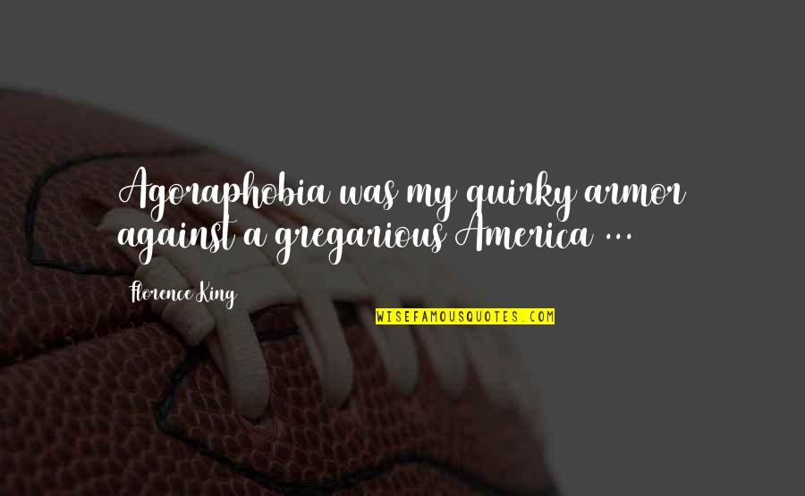 The Last Olympian Hestia Quotes By Florence King: Agoraphobia was my quirky armor against a gregarious The Last Olympian Hestia Quotes By Florence King: Agoraphobia was my quirky armor against a gregarious