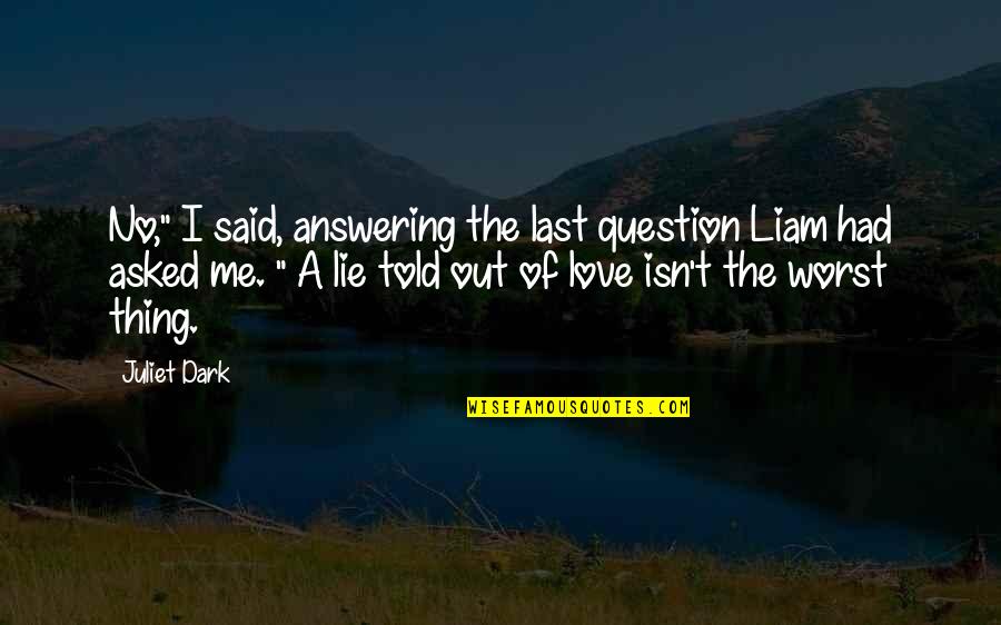 The Last Question Quotes By Juliet Dark: No," I said, answering the last question Liam