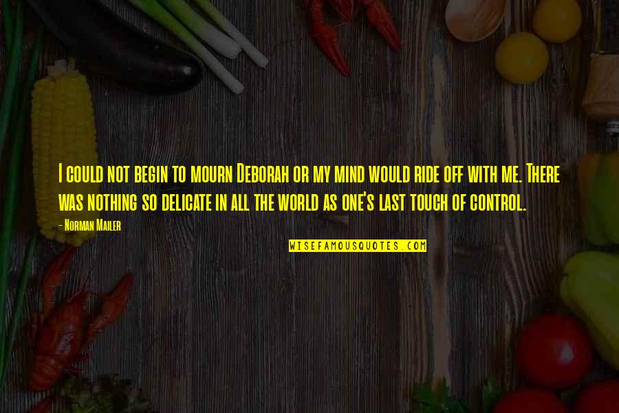 The Last Ride Quotes By Norman Mailer: I could not begin to mourn Deborah or The Last Ride Quotes By Norman Mailer: I could not begin to mourn Deborah or