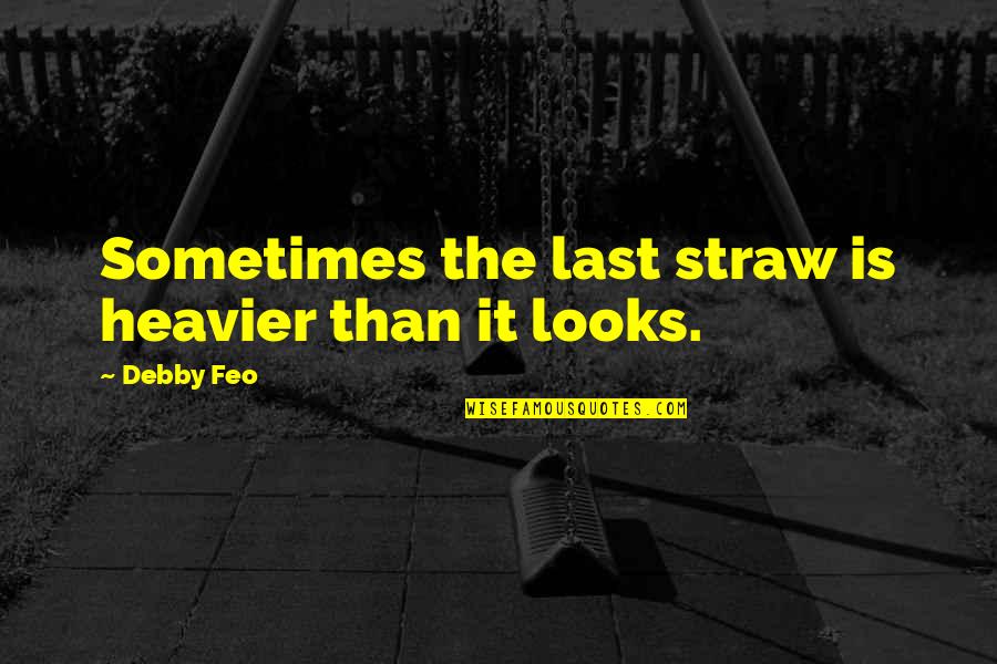 The Last Straw Quotes By Debby Feo: Sometimes the last straw is heavier than it