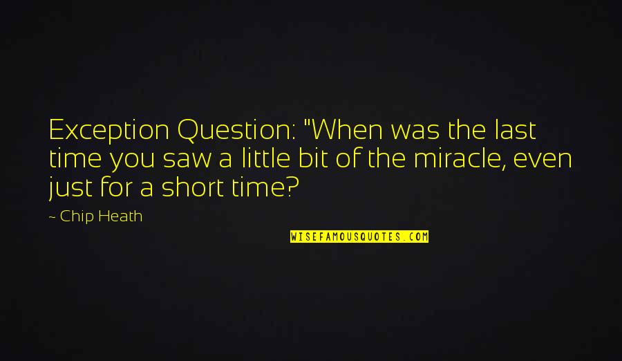 The Last Time I Saw You Quotes By Chip Heath: Exception Question: "When was the last time you