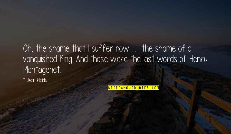 The Last Words Quotes By Jean Plaidy: Oh, the shame that I suffer now .