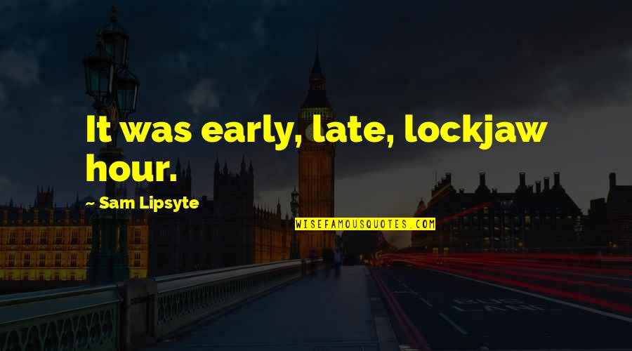 The Late Hour Quotes By Sam Lipsyte: It was early, late, lockjaw hour. The Late Hour Quotes By Sam Lipsyte: It was early, late, lockjaw hour.