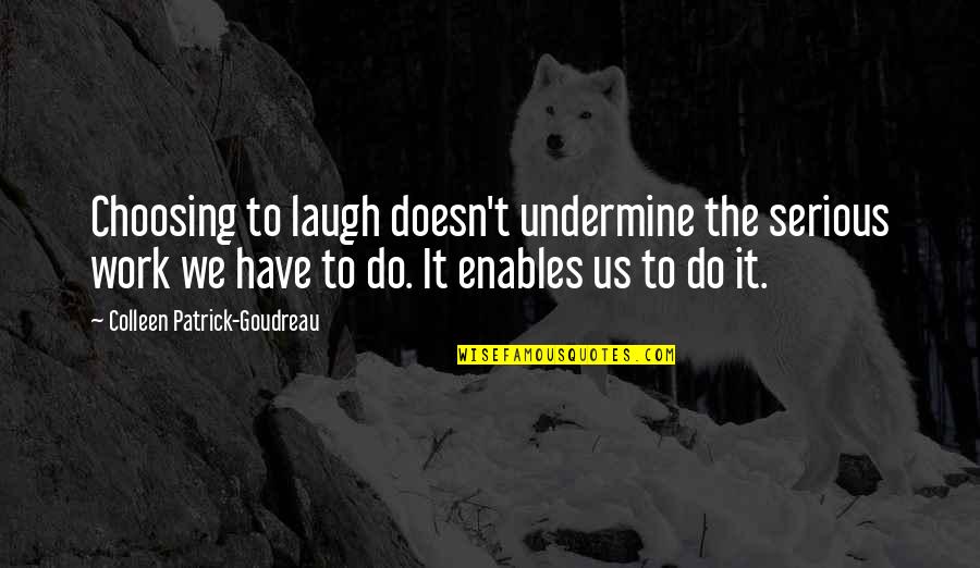 The Laugh Quotes By Colleen Patrick-Goudreau: Choosing to laugh doesn't undermine the serious work The Laugh Quotes By Colleen Patrick-Goudreau: Choosing to laugh doesn't undermine the serious work