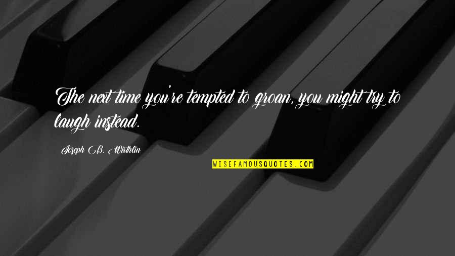 The Laugh Quotes By Joseph B. Wirthlin: The next time you're tempted to groan, you The Laugh Quotes By Joseph B. Wirthlin: The next time you're tempted to groan, you