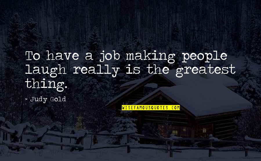 The Laugh Quotes By Judy Gold: To have a job making people laugh really