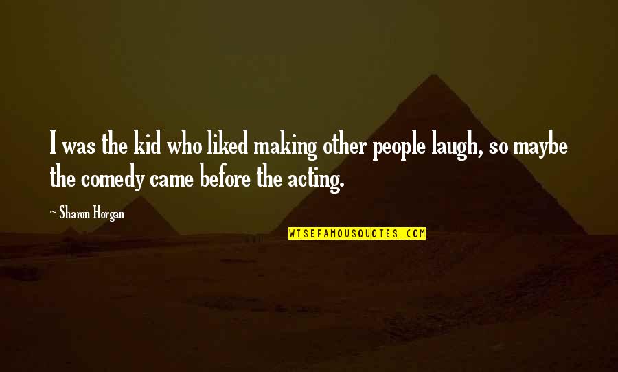 The Laugh Quotes By Sharon Horgan: I was the kid who liked making other The Laugh Quotes By Sharon Horgan: I was the kid who liked making other