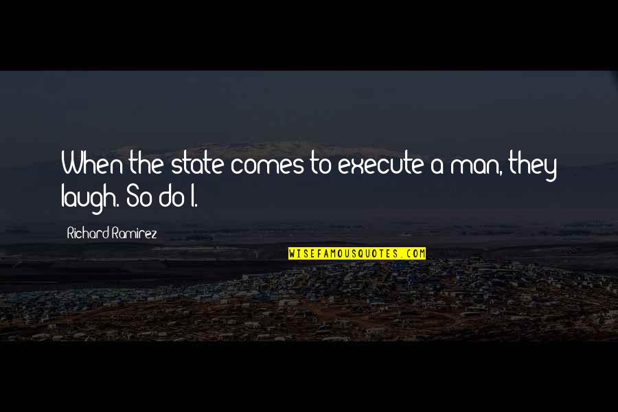 The Laughing Man Quotes By Richard Ramirez: When the state comes to execute a man, The Laughing Man Quotes By Richard Ramirez: When the state comes to execute a man,