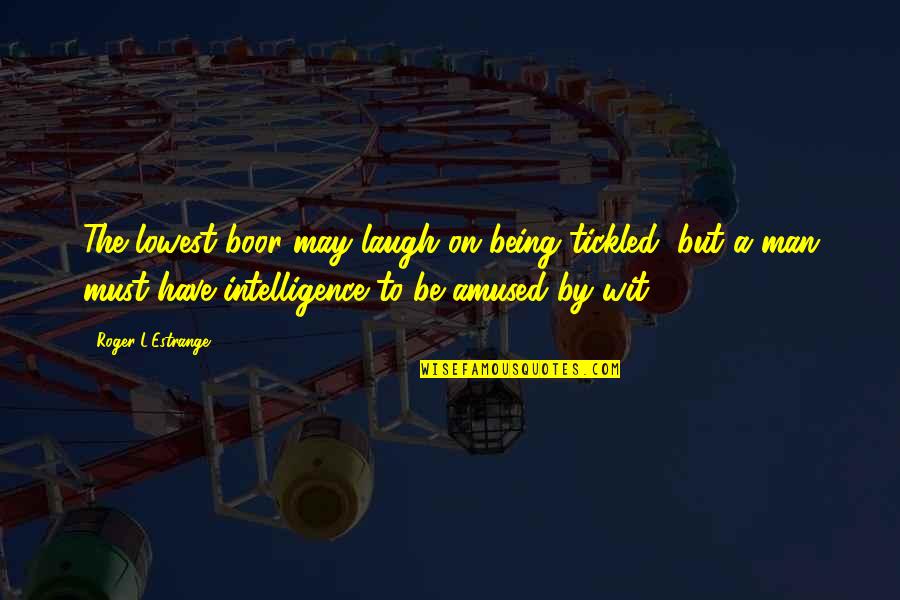 The Laughing Man Quotes By Roger L'Estrange: The lowest boor may laugh on being tickled, The Laughing Man Quotes By Roger L'Estrange: The lowest boor may laugh on being tickled,