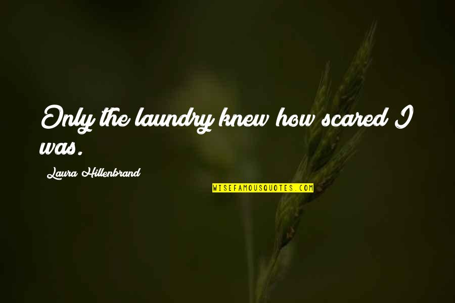 The Laundry Quotes By Laura Hillenbrand: Only the laundry knew how scared I was.