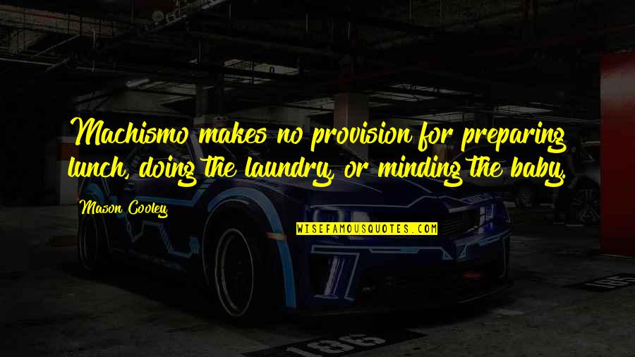 The Laundry Quotes By Mason Cooley: Machismo makes no provision for preparing lunch, doing