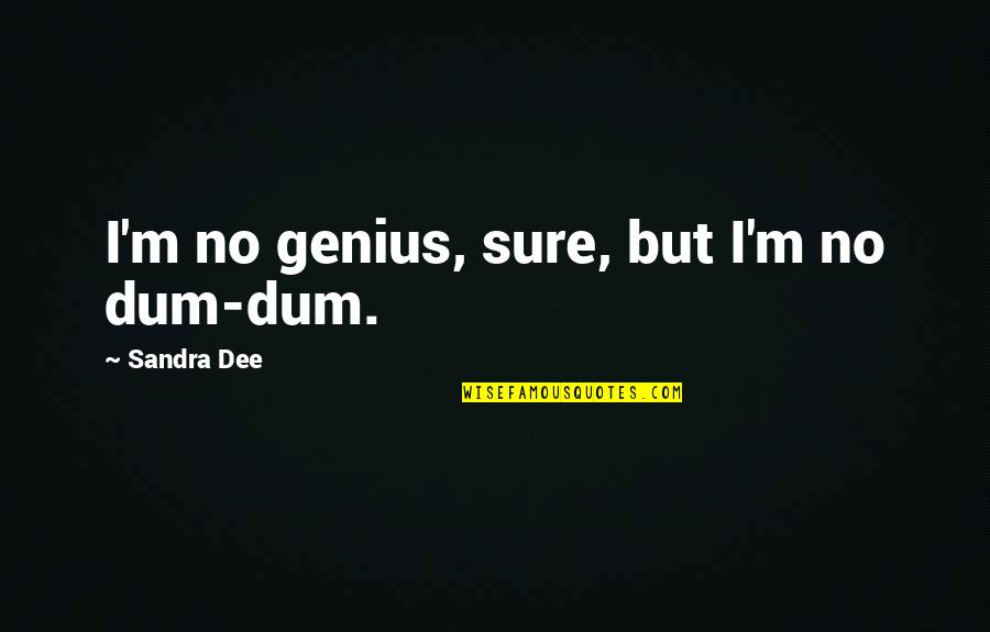 The Lavender Hill Mob Quotes By Sandra Dee: I'm no genius, sure, but I'm no dum-dum.