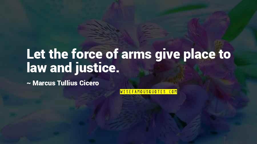 The Law And Justice Quotes By Marcus Tullius Cicero: Let the force of arms give place to