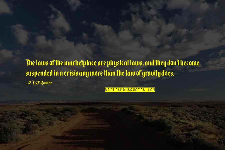 The Law Of Gravity Quotes By P. J. O'Rourke: The laws of the marketplace are physical laws,
