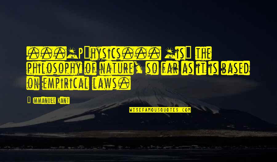 The Laws Of Physics Quotes By Immanuel Kant: ...[P]hysics... [is] the philosophy of nature, so far