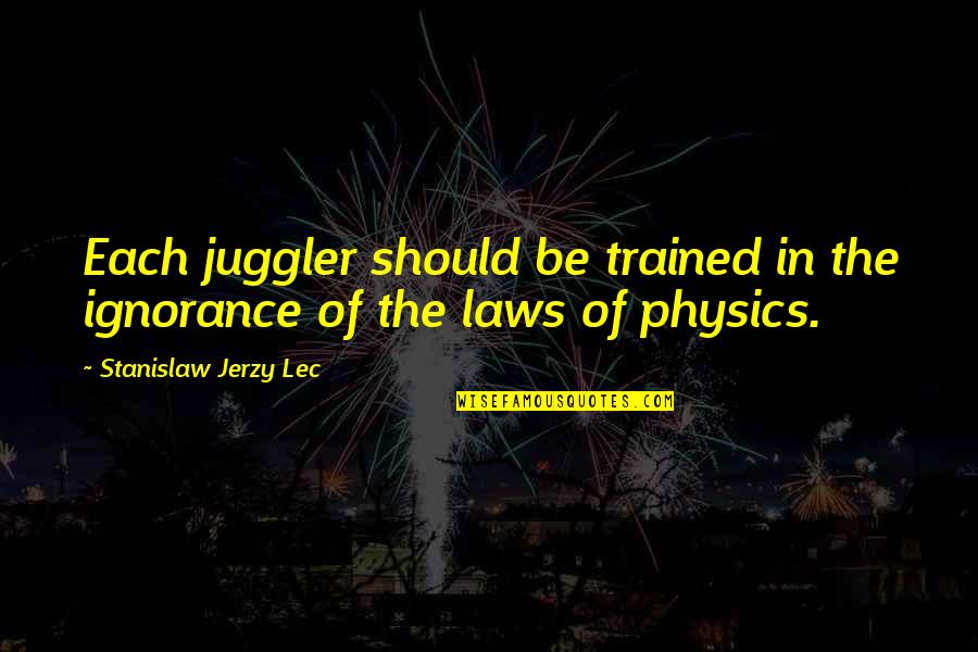 The Laws Of Physics Quotes By Stanislaw Jerzy Lec: Each juggler should be trained in the ignorance