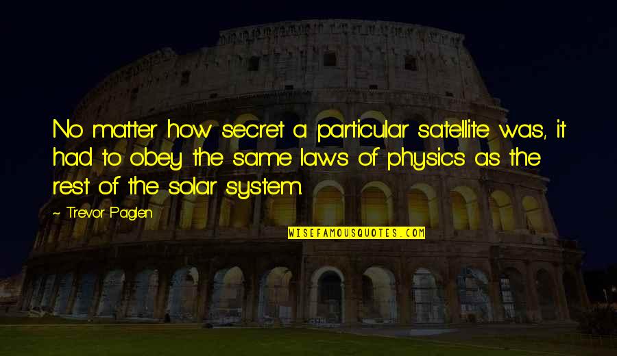 The Laws Of Physics Quotes By Trevor Paglen: No matter how secret a particular satellite was,