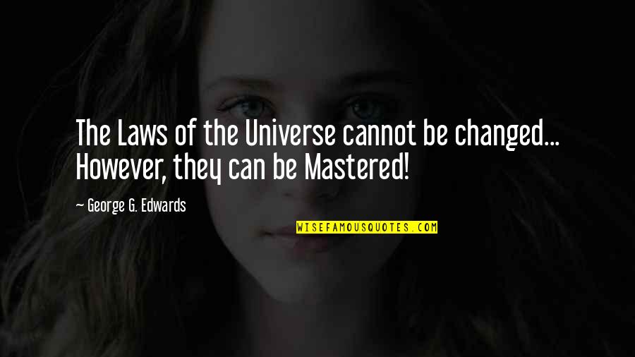 The Laws Of The Universe Quotes By George G. Edwards: The Laws of the Universe cannot be changed...