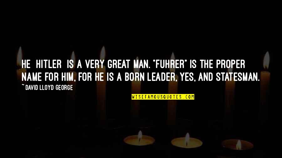 The Leader Quotes By David Lloyd George: He [Hitler] is a very great man. "Fuhrer"