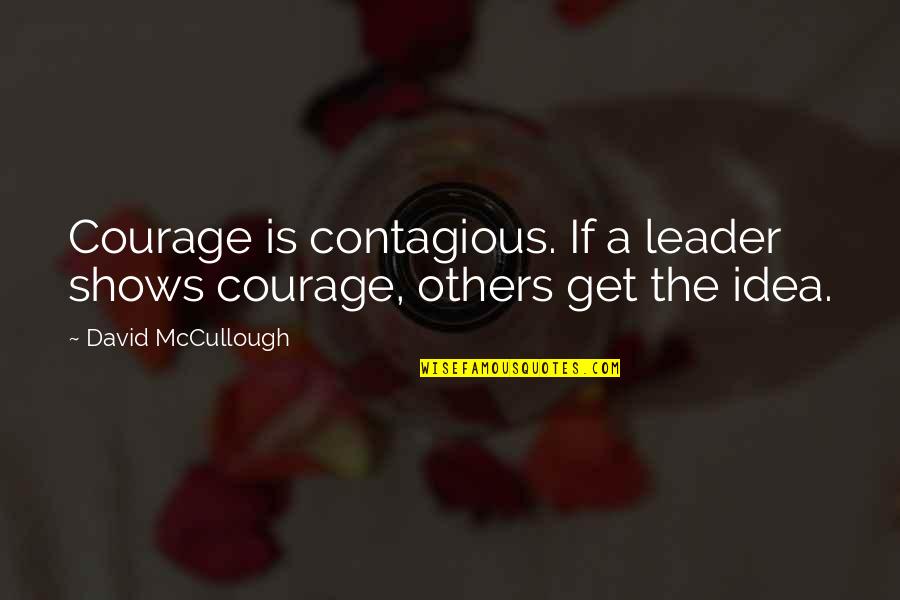 The Leader Quotes By David McCullough: Courage is contagious. If a leader shows courage,